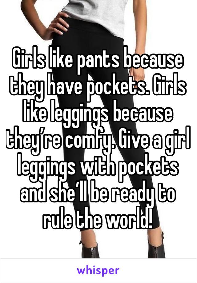 Girls like pants because they have pockets. Girls like leggings because they’re comfy. Give a girl leggings with pockets and she’ll be ready to rule the world!