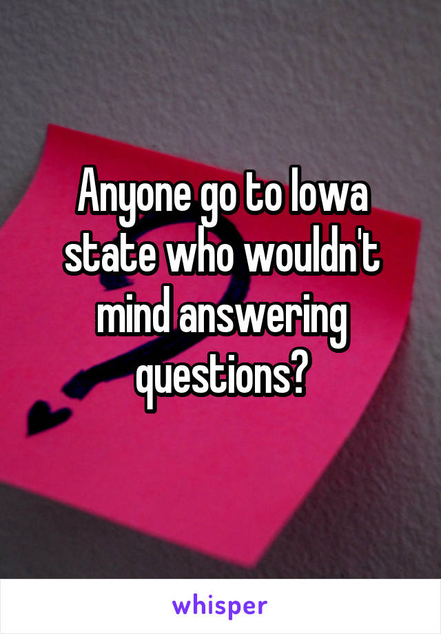 Anyone go to Iowa state who wouldn't mind answering questions?
