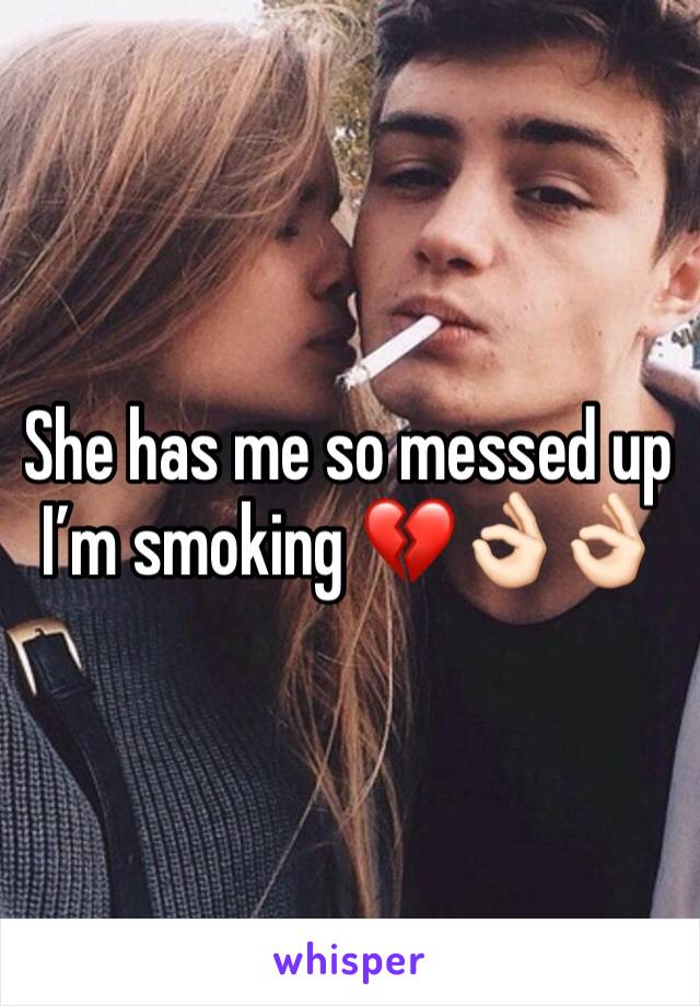 She has me so messed up I’m smoking 💔👌🏻👌🏻