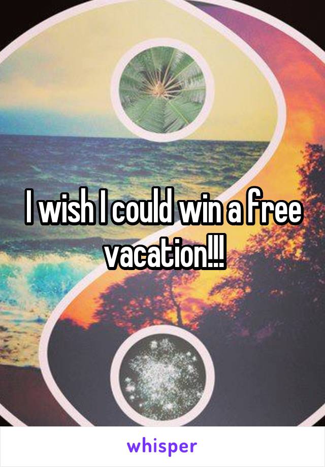 I wish I could win a free vacation!!!