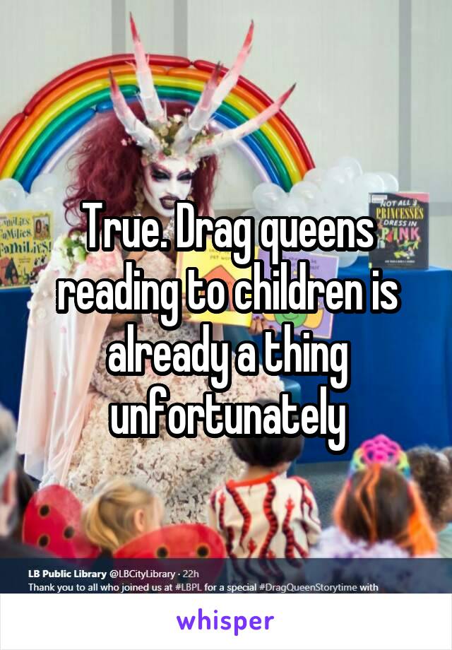 True. Drag queens reading to children is already a thing unfortunately
