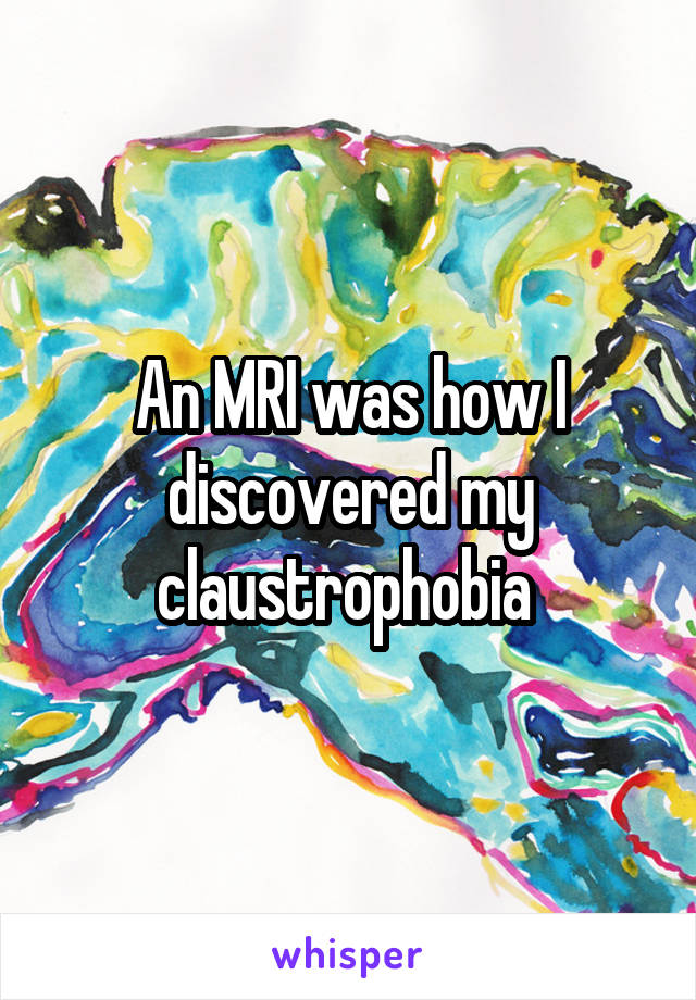 An MRI was how I discovered my claustrophobia 