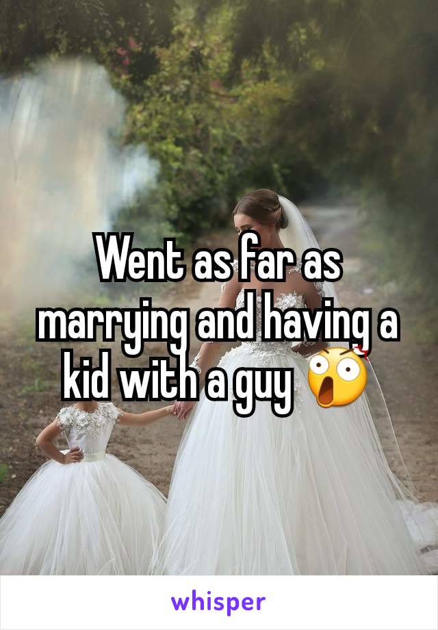 Went as far as marrying and having a kid with a guy 😲