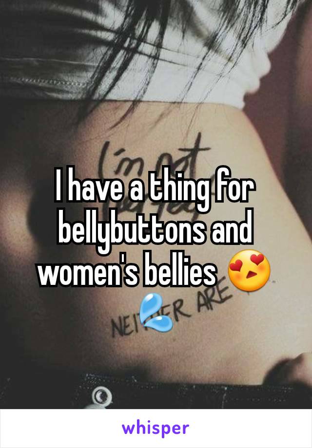 I have a thing for bellybuttons and women's bellies 😍💦