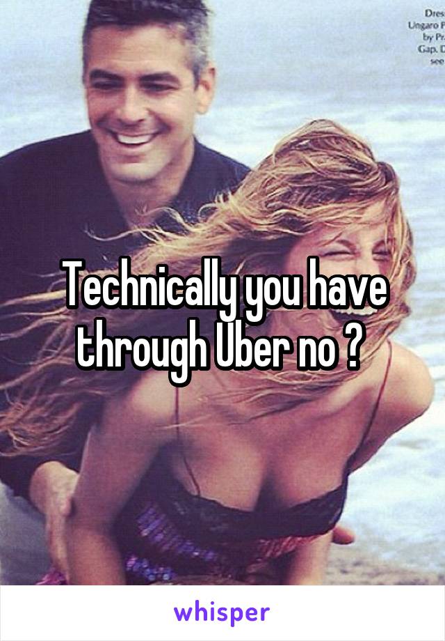 Technically you have through Uber no ? 