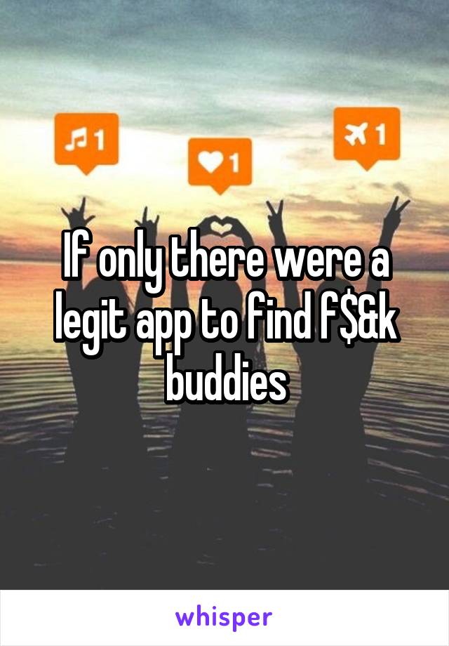 If only there were a legit app to find f$&k buddies
