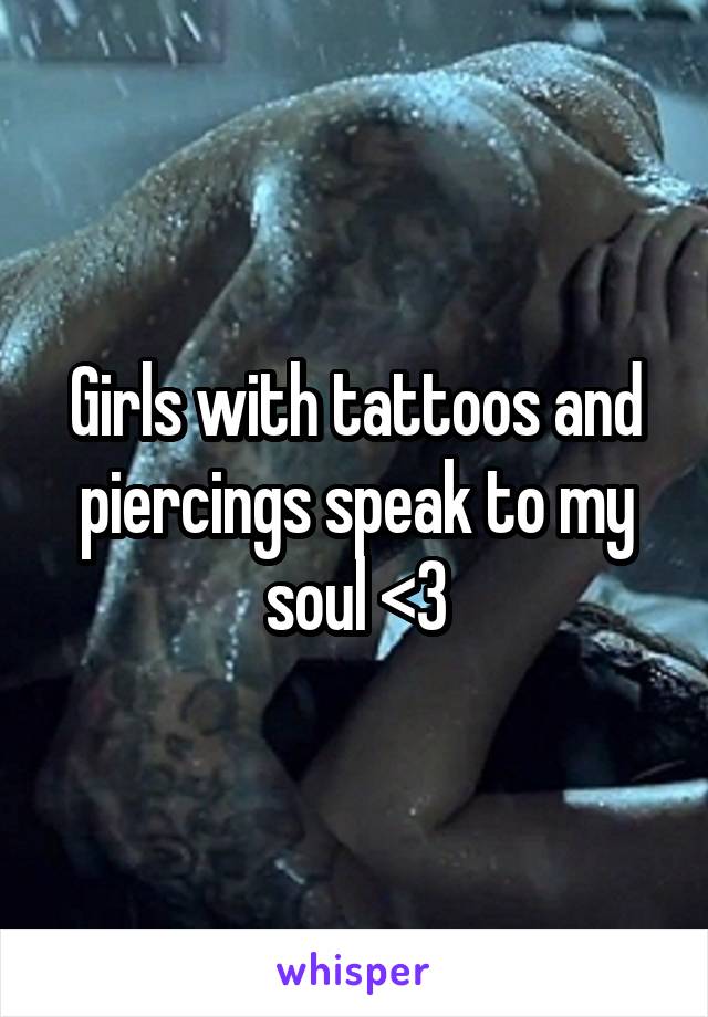 Girls with tattoos and piercings speak to my soul <3