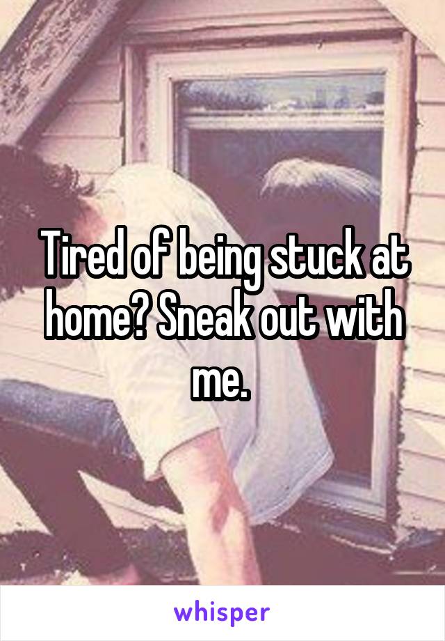Tired of being stuck at home? Sneak out with me. 