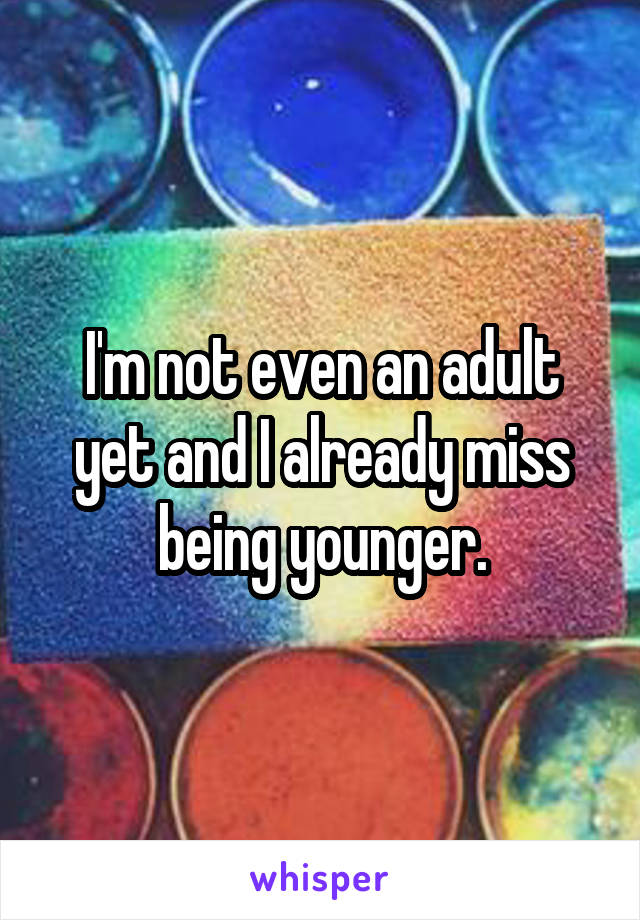 I'm not even an adult yet and I already miss being younger.