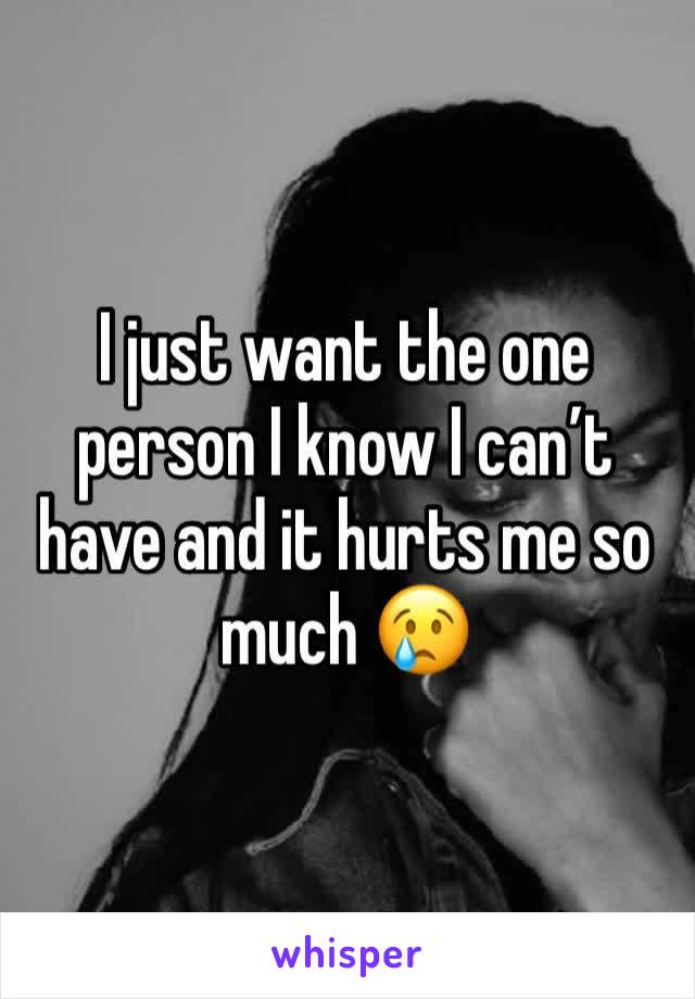 I just want the one person I know I can’t have and it hurts me so much 😢