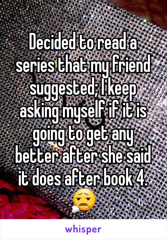 Decided to read a series that my friend  suggested; I keep asking myself if it is going to get any better after she said it does after book 4. 😧