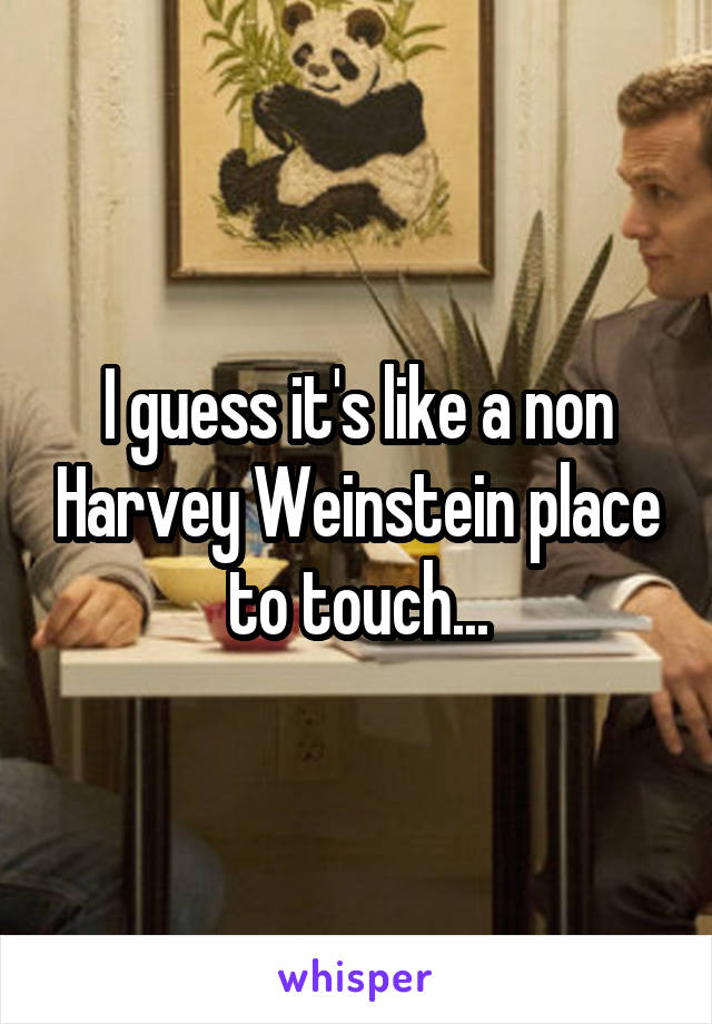I guess it's like a non Harvey Weinstein place to touch...