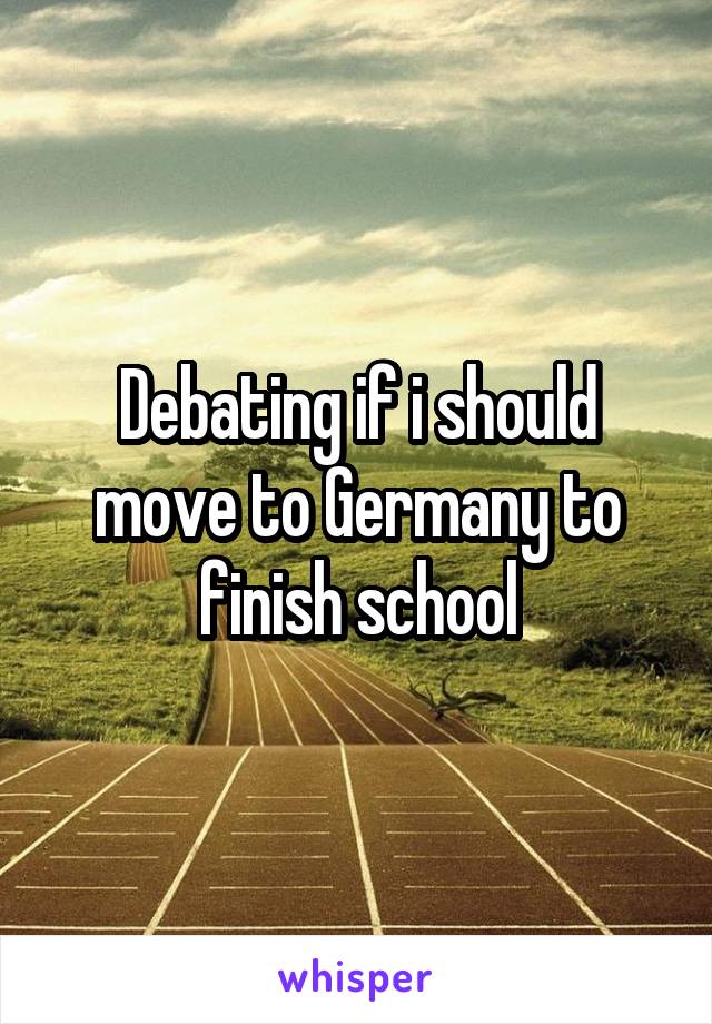 Debating if i should move to Germany to finish school