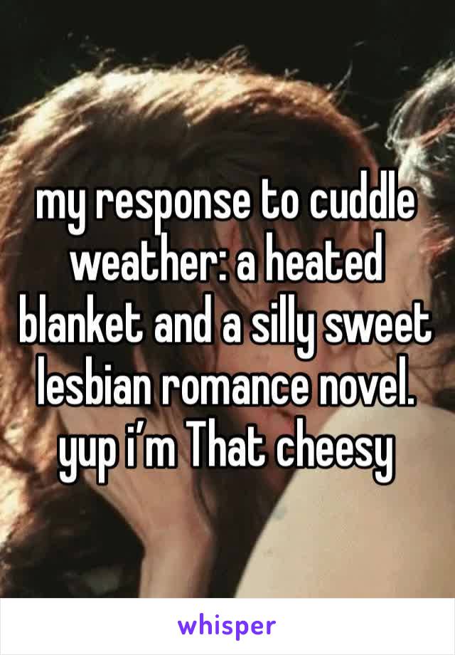 my response to cuddle weather: a heated blanket and a silly sweet lesbian romance novel. yup i’m That cheesy