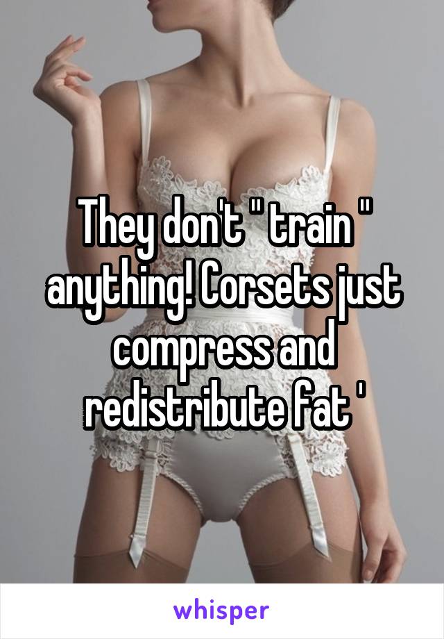 They don't " train " anything! Corsets just compress and redistribute fat '