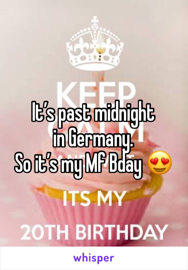 It’s past midnight in Germany.
So it’s my Mf Bday 😍