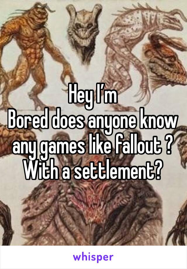 Hey I’m
Bored does anyone know any games like fallout ? With a settlement? 