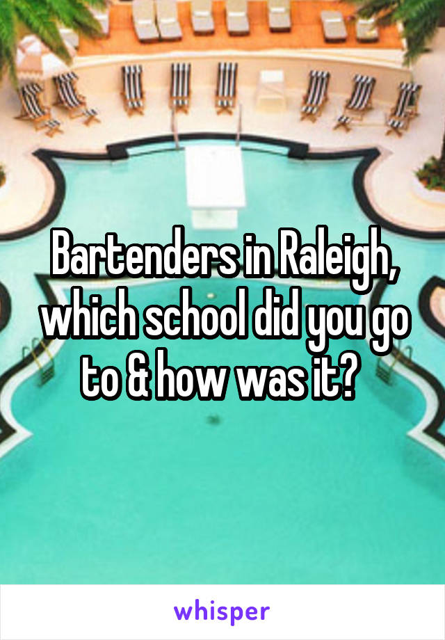 Bartenders in Raleigh, which school did you go to & how was it? 