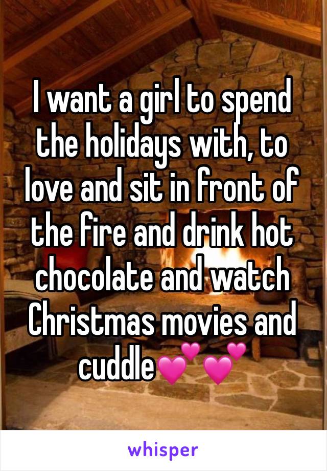 I want a girl to spend the holidays with, to love and sit in front of the fire and drink hot chocolate and watch Christmas movies and cuddle💕💕