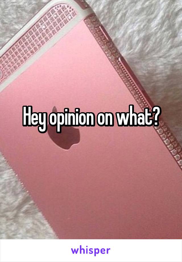 Hey opinion on what?
