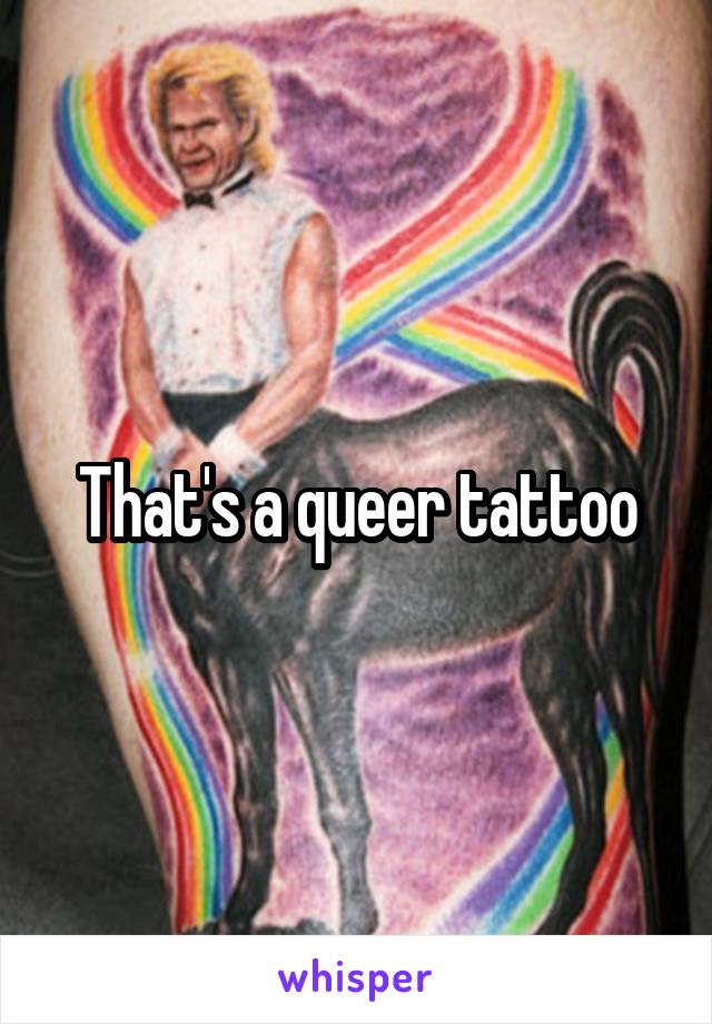That's a queer tattoo