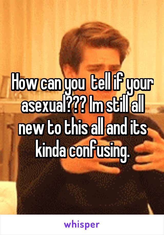 How can you  tell if your asexual??? Im still all new to this all and its kinda confusing.