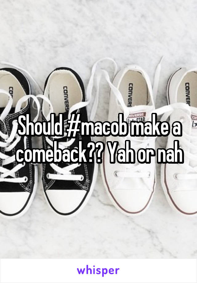 Should #macob make a comeback?? Yah or nah