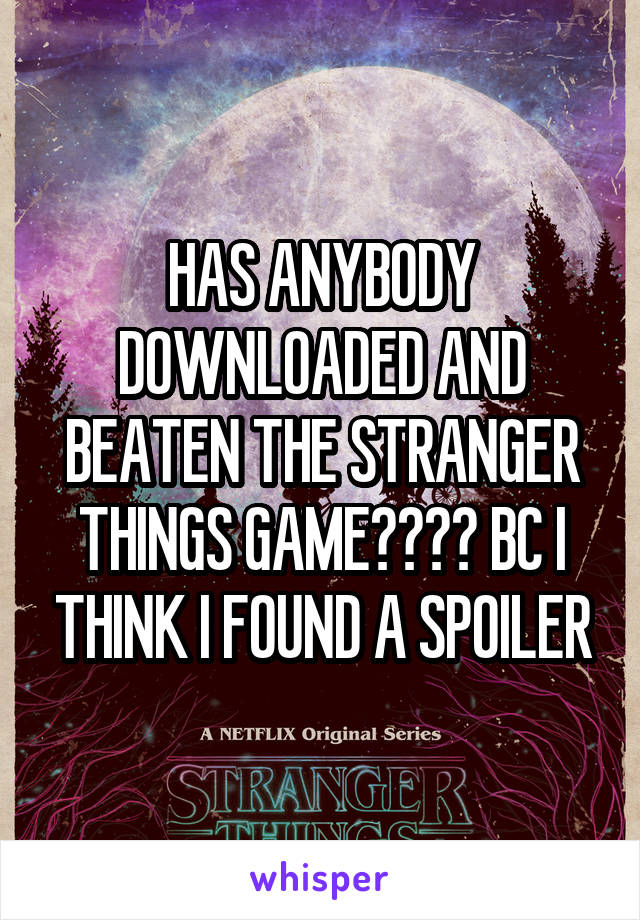 HAS ANYBODY DOWNLOADED AND BEATEN THE STRANGER THINGS GAME???? BC I THINK I FOUND A SPOILER