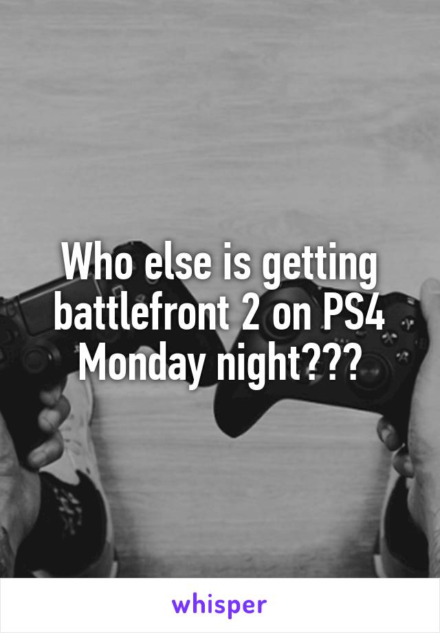 Who else is getting battlefront 2 on PS4 Monday night???