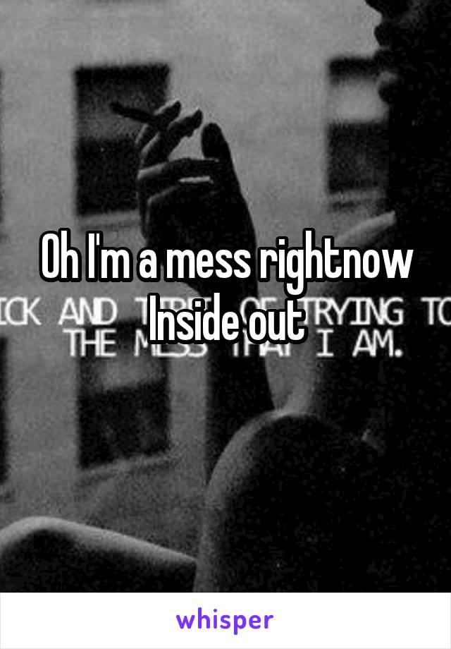 Oh I'm a mess rightnow
Inside out
