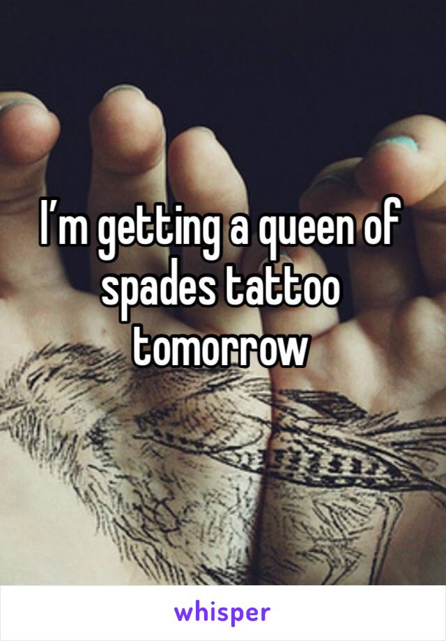 I’m getting a queen of spades tattoo tomorrow 