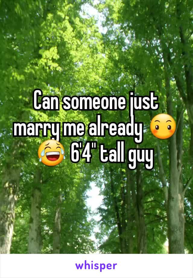 Can someone just marry me already 😶😂 6'4" tall guy 

