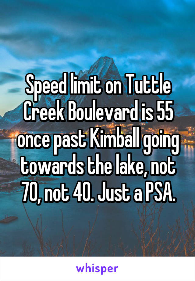 Speed limit on Tuttle Creek Boulevard is 55 once past Kimball going towards the lake, not 70, not 40. Just a PSA.