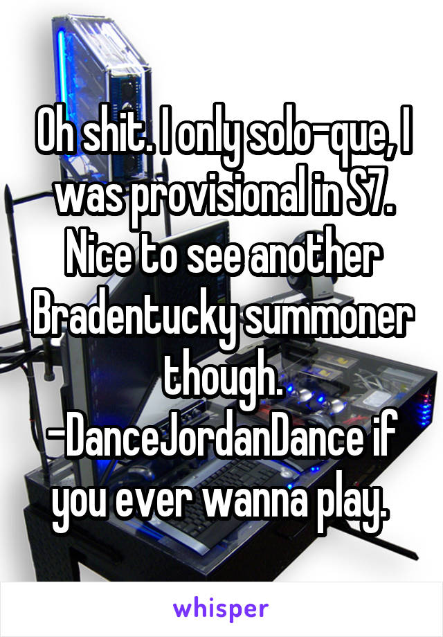 Oh shit. I only solo-que, I was provisional in S7. Nice to see another Bradentucky summoner though. -DanceJordanDance if you ever wanna play. 