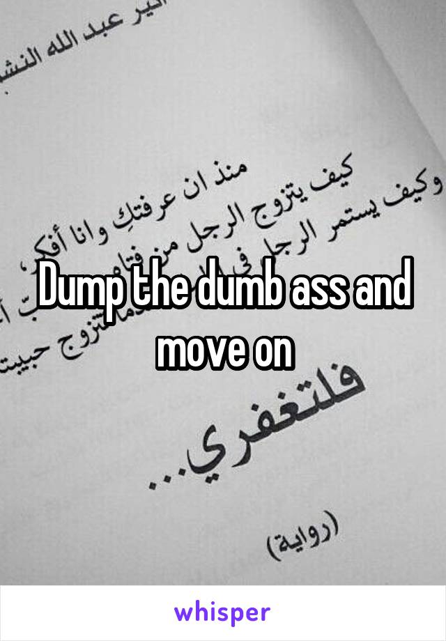 Dump the dumb ass and move on