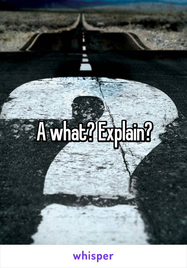 A what? Explain?