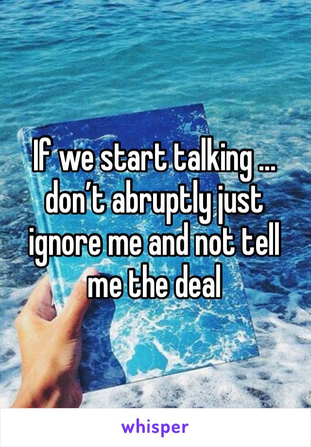If we start talking ... don’t abruptly just ignore me and not tell me the deal 