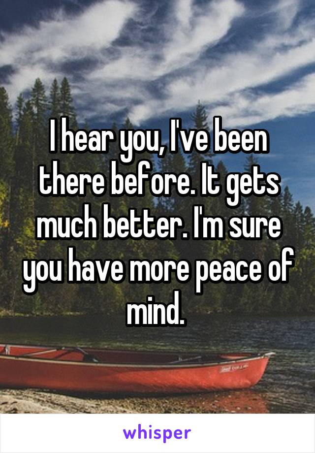 I hear you, I've been there before. It gets much better. I'm sure you have more peace of mind. 