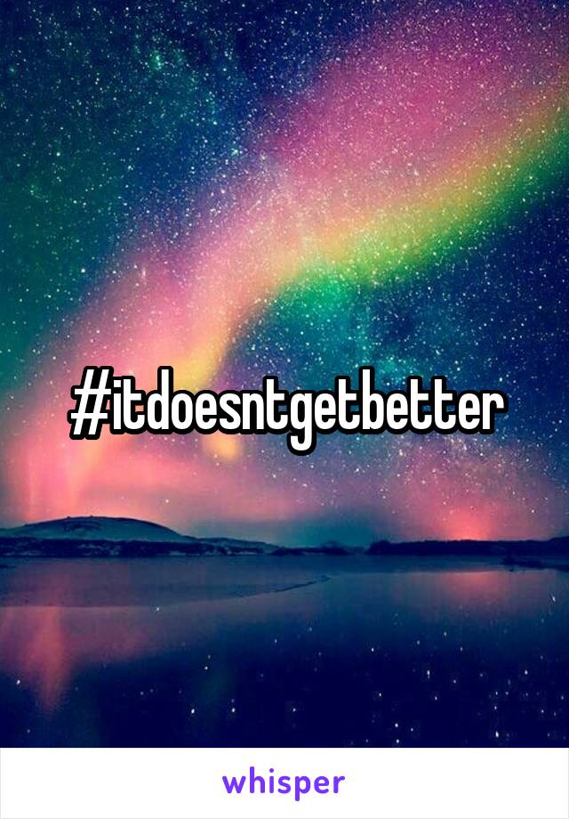 #itdoesntgetbetter