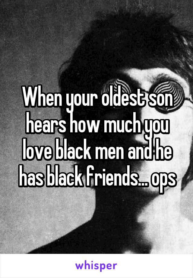 When your oldest son hears how much you love black men and he has black friends... ops