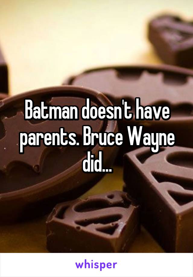 Batman doesn't have parents. Bruce Wayne did...