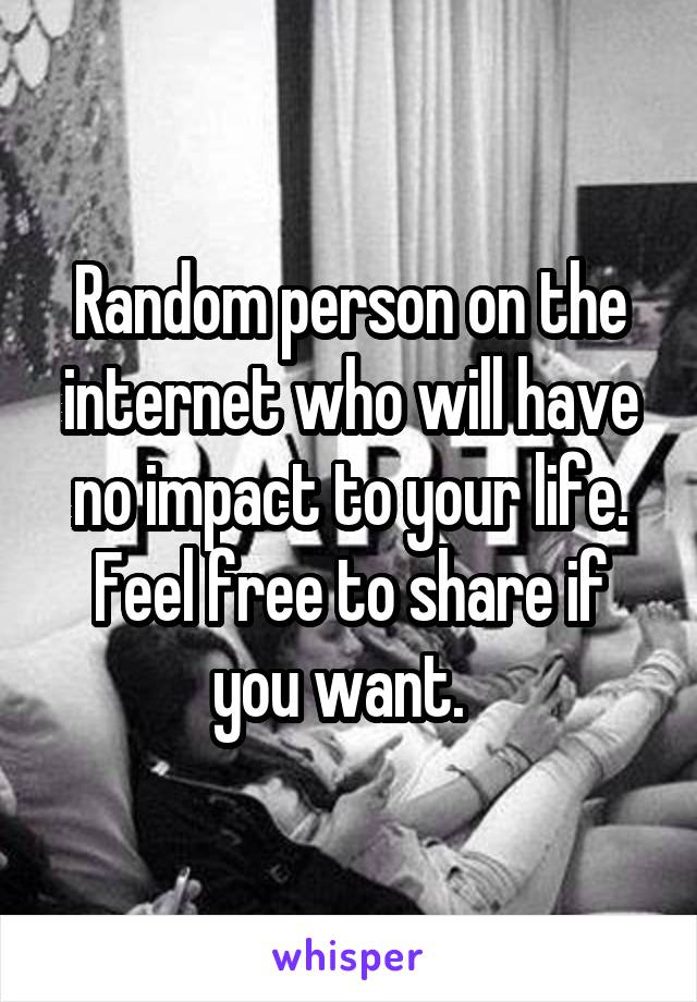 Random person on the internet who will have no impact to your life. Feel free to share if you want.  