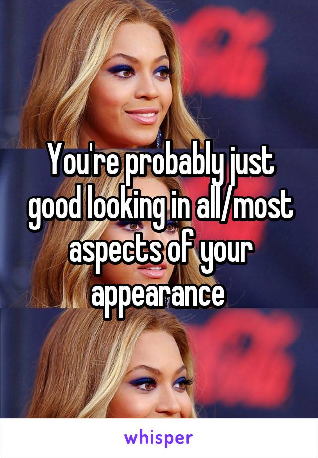 You're probably just good looking in all/most aspects of your appearance 