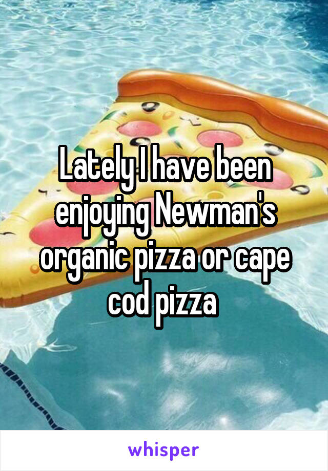 Lately I have been enjoying Newman's organic pizza or cape cod pizza 