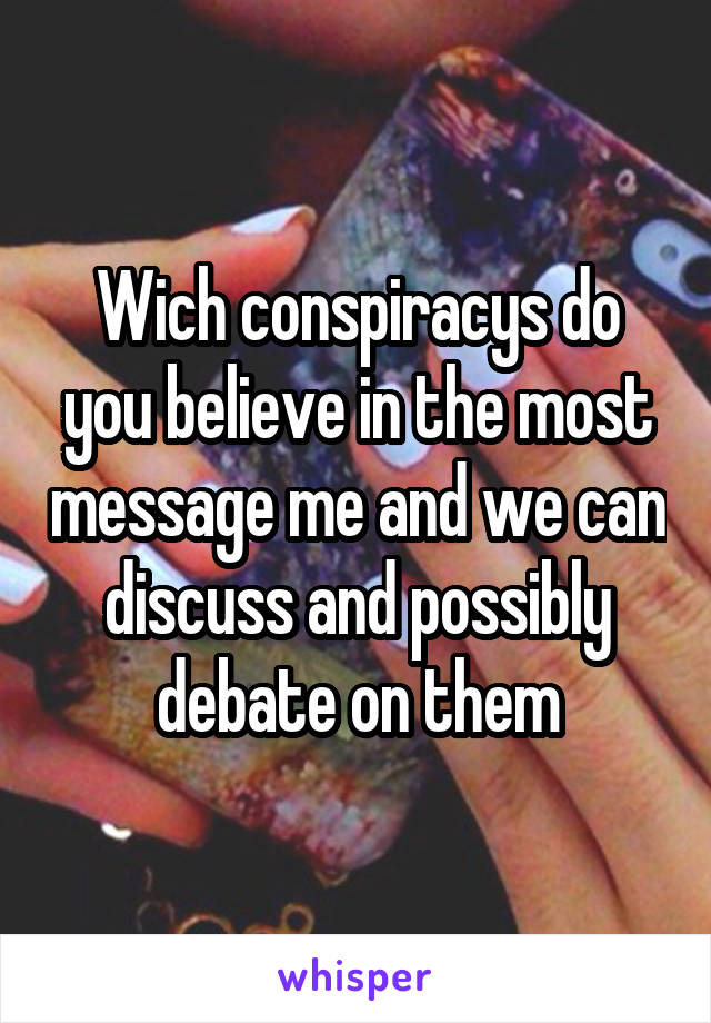 Wich conspiracys do you believe in the most message me and we can discuss and possibly debate on them