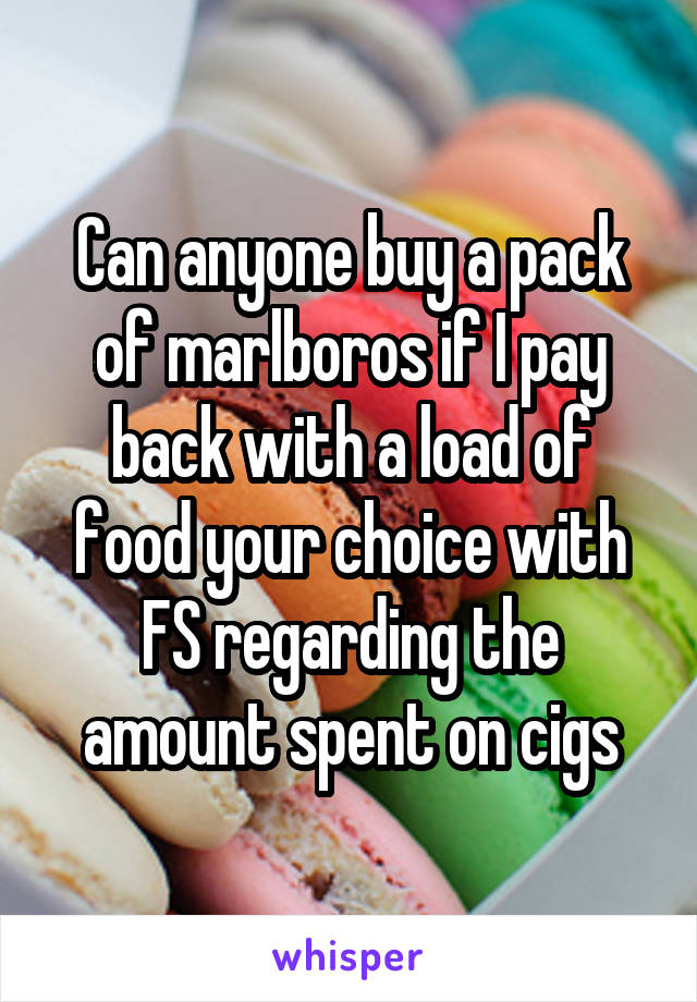 Can anyone buy a pack of marlboros if I pay back with a load of food your choice with FS regarding the amount spent on cigs