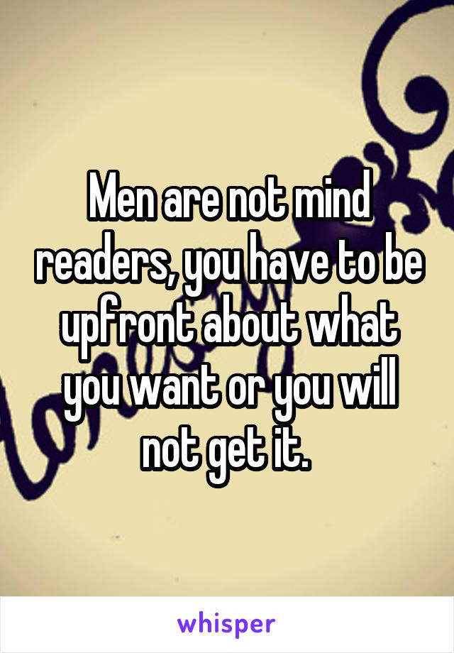 Men are not mind readers, you have to be upfront about what you want or you will not get it. 