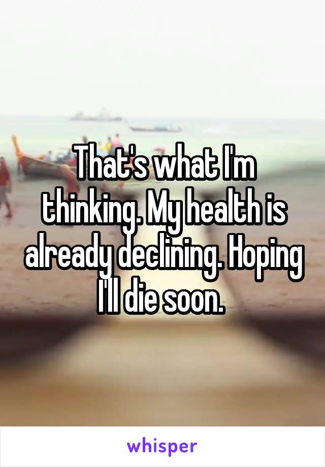 That's what I'm thinking. My health is already declining. Hoping I'll die soon. 