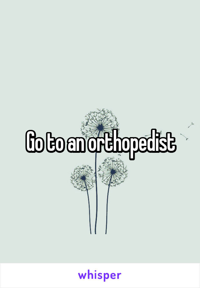 Go to an orthopedist