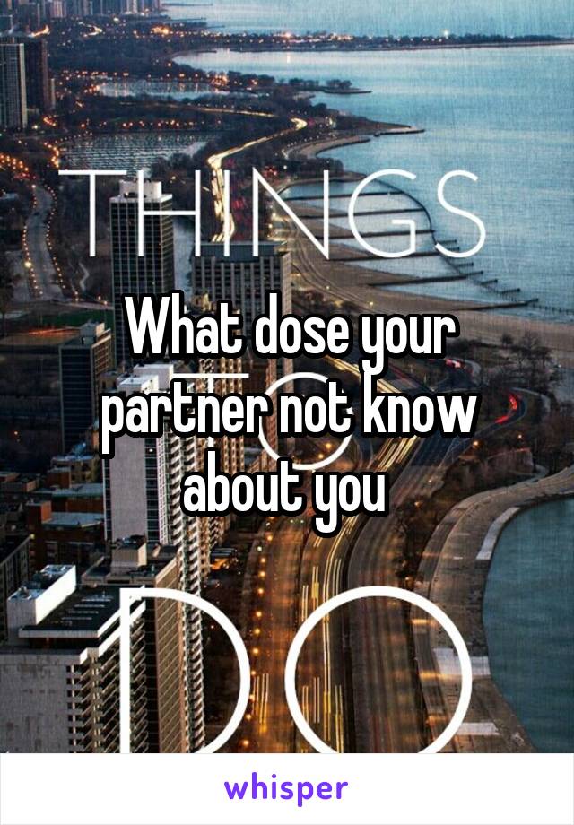 What dose your partner not know about you 